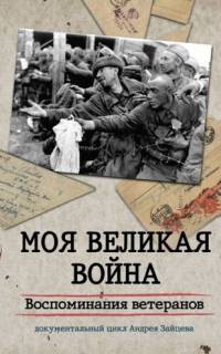 Моя Великая война. Воспоминания ветеранов