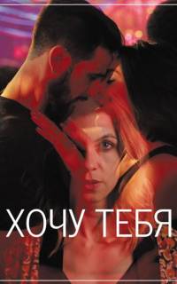 смотреть Хочу тебя